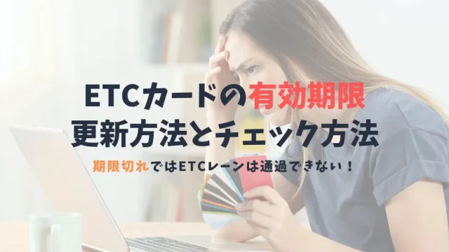 気をつけたいETCカードの有効期限と更新方法｜ETCカードが期限切れだと利用不可！