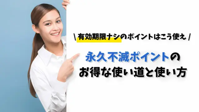 永久不滅ポイントのお得な使い道と使い方｜有効期限ナシのポイントはこう使え！