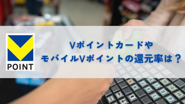 Vポイントカード(モバイルVカード含)の還元率は0.5％｜だからこそVポイントが倍以上貯まる高還元カードを活用しよう！
