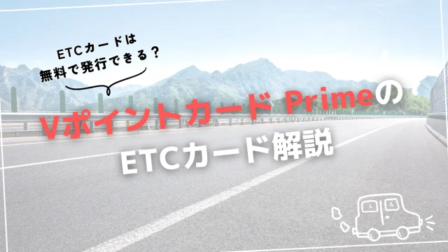 Vポイントカード Prime(旧Tカード Prime)のETCカードの作り方・発行の流れ｜無料で使えてETCカード利用でVポイントも貯まる！